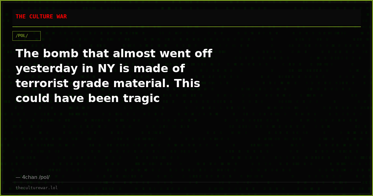 The bomb that almost went off yesterday in NY is made of terrorist grade material. This could have been tragic