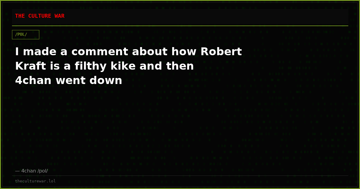 I made a comment about how Robert Kraft is a filthy kike and then 4chan went down