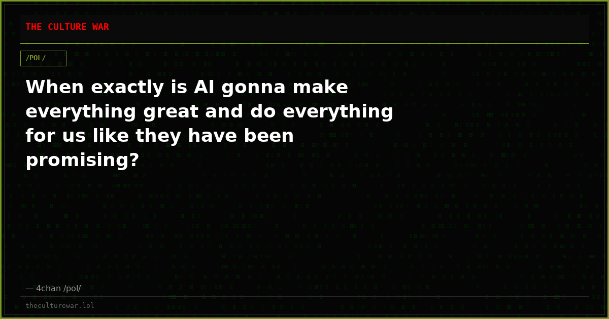 When exactly is AI gonna make everything great and do everything for us like they have been promising?
