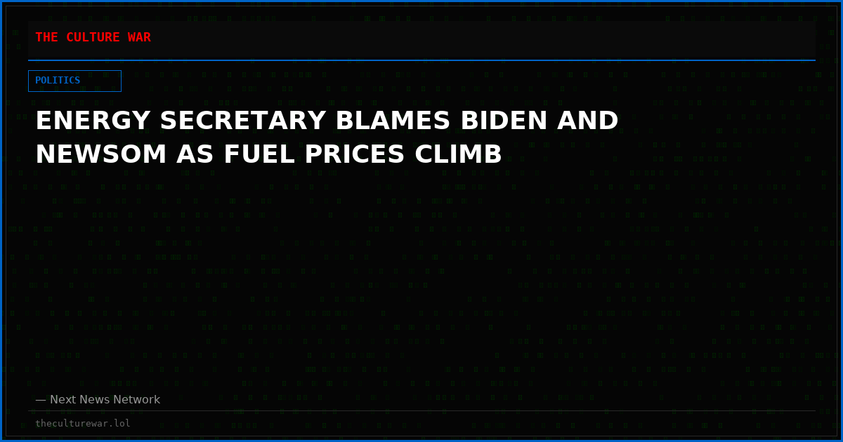 ENERGY SECRETARY BLAMES BIDEN AND NEWSOM AS FUEL PRICES CLIMB