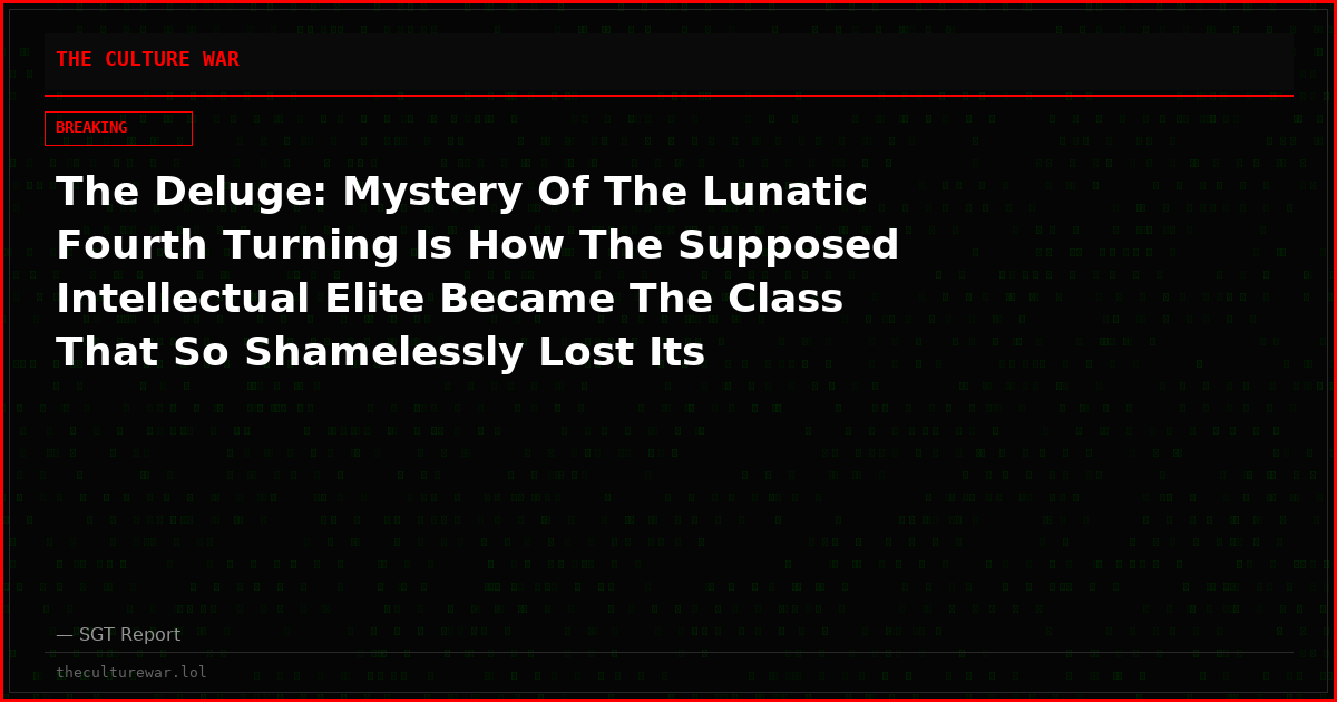 The Deluge: Mystery Of The Lunatic Fourth Turning Is How The Supposed Intellectual Elite Became The Class That So Shamelessly Lost Its Collective Mind