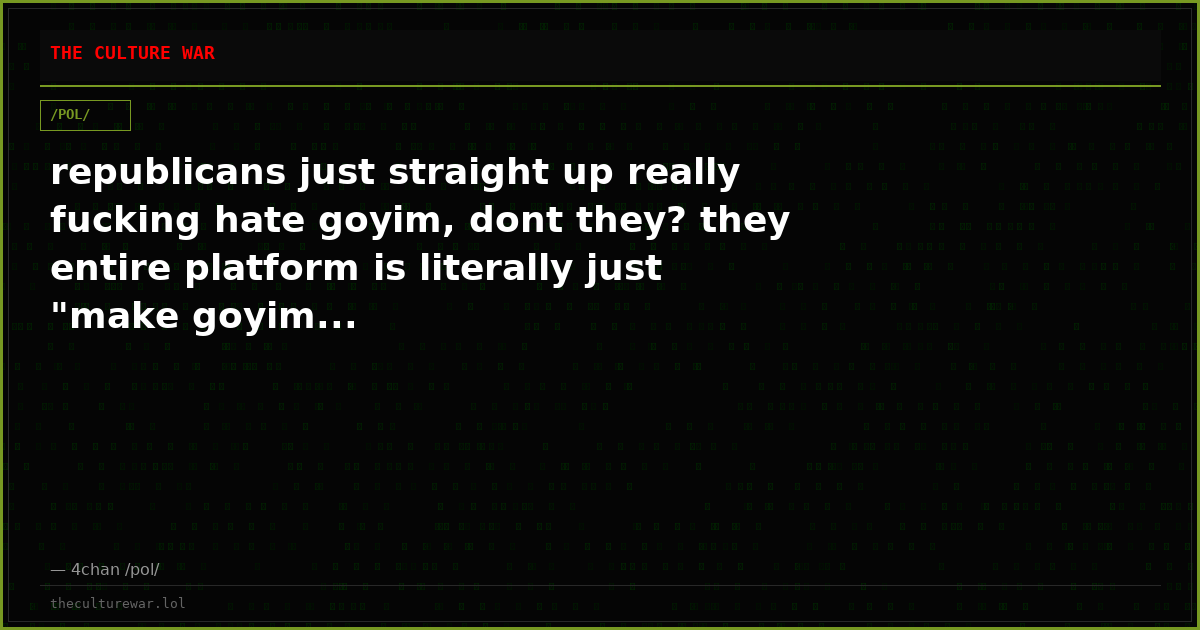 republicans just straight up really fucking hate goyim, dont they? they entire platform is literally just "make goyim...