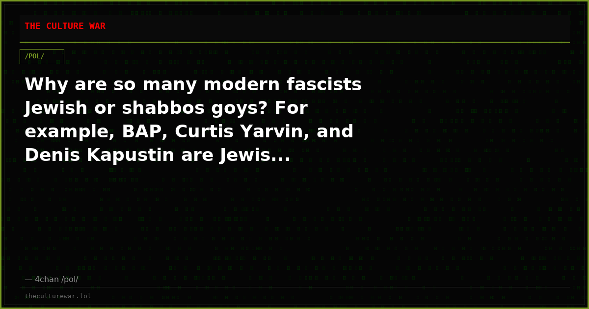 Why are so many modern fascists Jewish or shabbos goys? For example, BAP, Curtis Yarvin, and Denis Kapustin are Jewis...