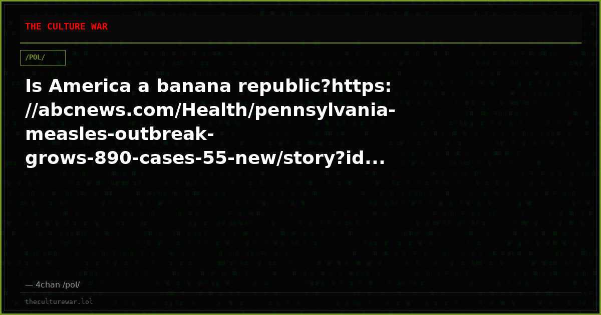 Is America a banana republic?https://abcnews.com/Health/pennsylvania-measles-outbreak-grows-890-cases-55-new/story?id...
