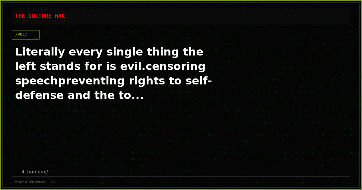 Literally every single thing the left stands for is evil.censoring speechpreventing rights to self-defense and the to...