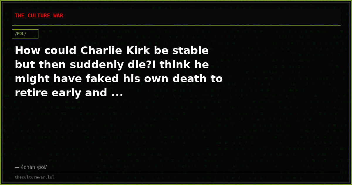 How could Charlie Kirk be stable but then suddenly die?I think he might have faked his own death to retire early and ...