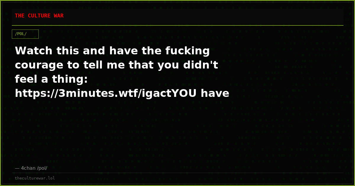 Watch this and have the fucking courage to tell me that you didn't feel a thing: https://3minutes.wtf/igactYOU have t...