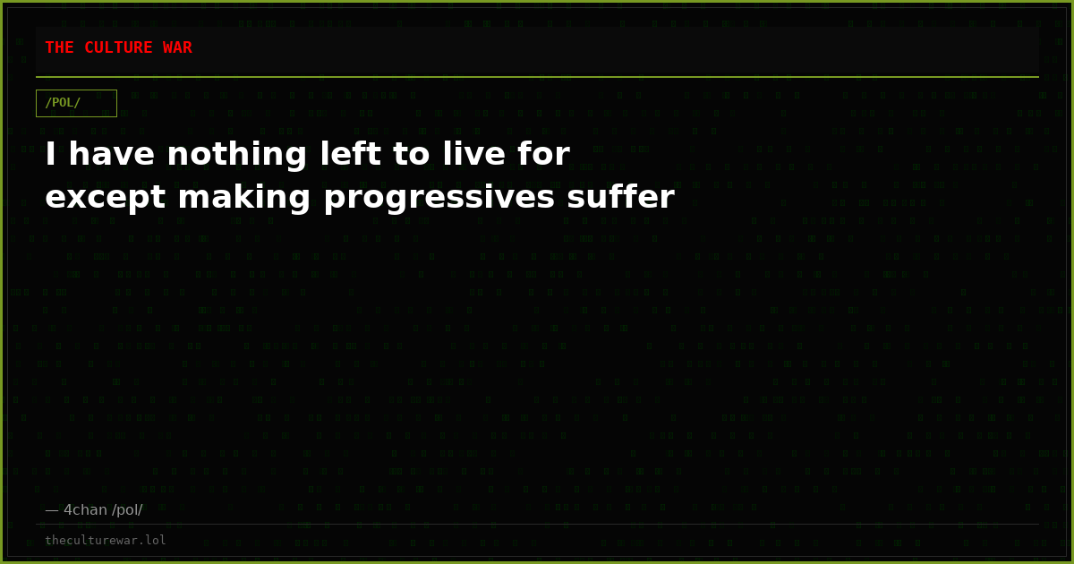 I have nothing left to live for except making progressives suffer