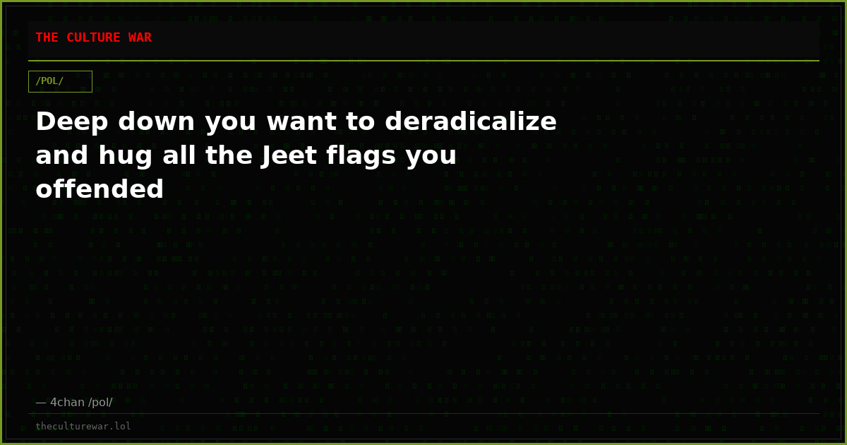 Deep down you want to deradicalize and hug all the Jeet flags you offended