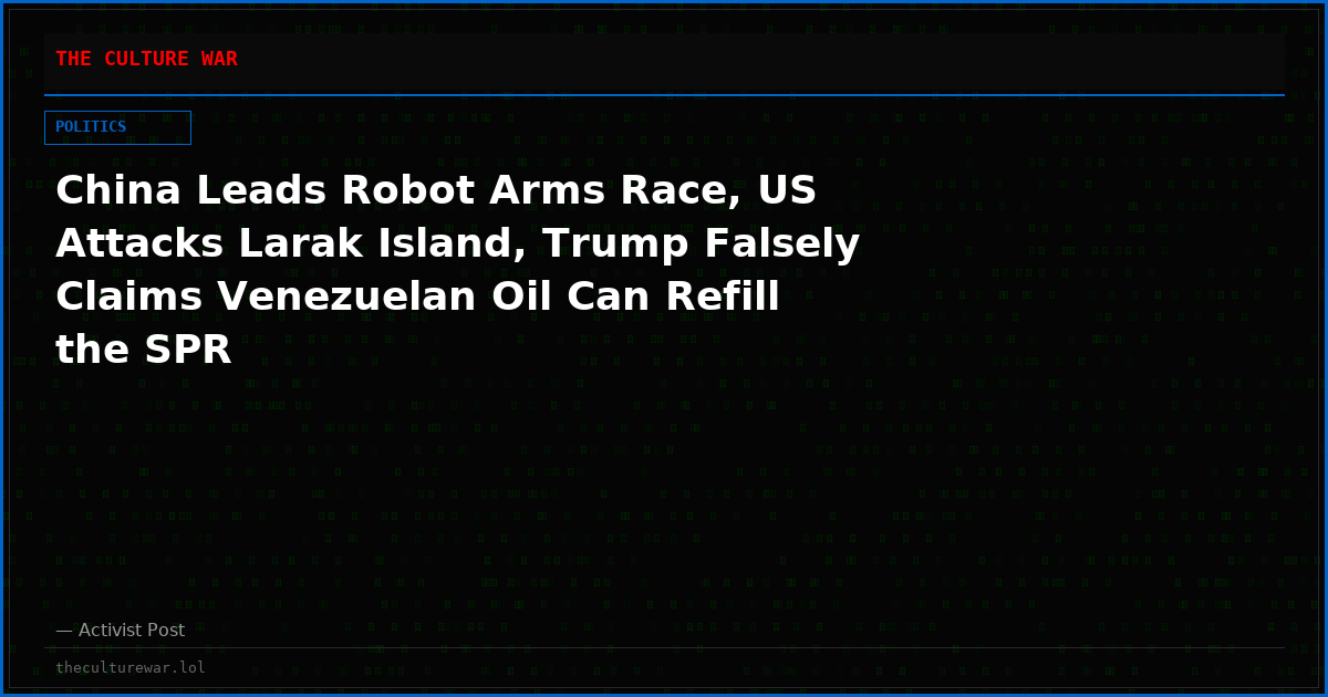 China Leads Robot Arms Race, US Attacks Larak Island, Trump Falsely Claims Venezuelan Oil Can Refill the SPR