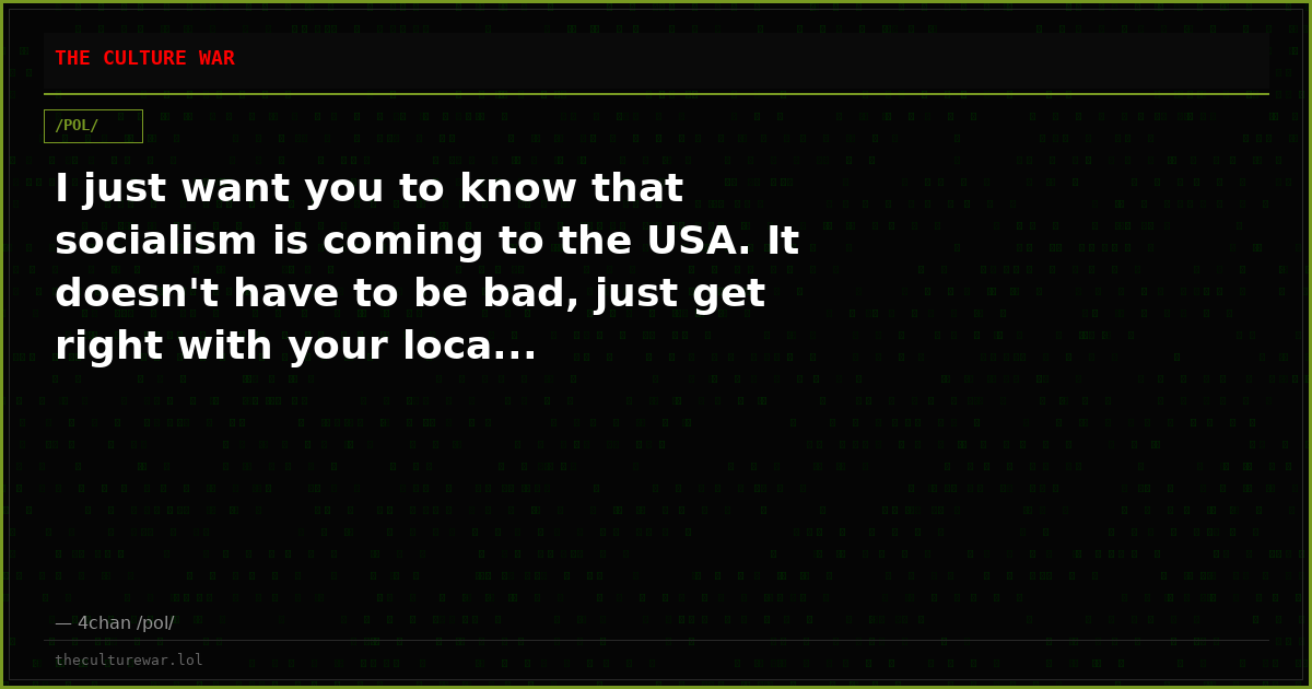I just want you to know that socialism is coming to the USA. It doesn't have to be bad, just get right with your loca...