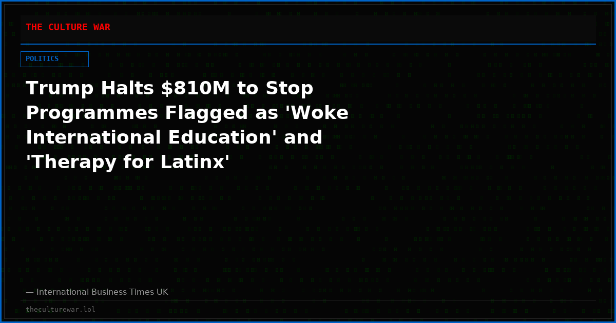 Trump Halts $810M to Stop Programmes Flagged as 'Woke International Education' and 'Therapy for Latinx'