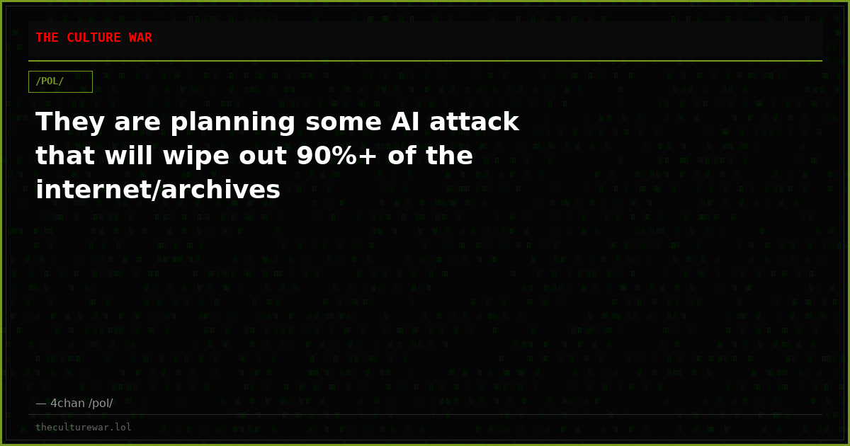 They are planning some AI attack that will wipe out 90%+ of the internet/archives