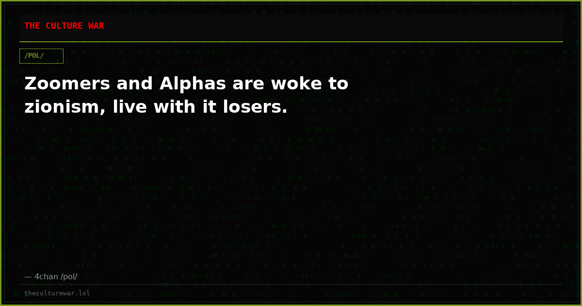 Zoomers and Alphas are woke to zionism, live with it losers.