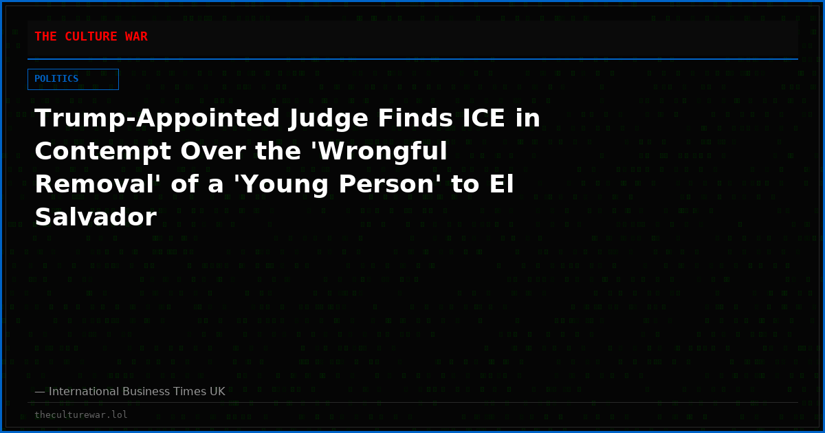 Trump-Appointed Judge Finds ICE in Contempt Over the 'Wrongful Removal' of a 'Young Person' to El Salvador