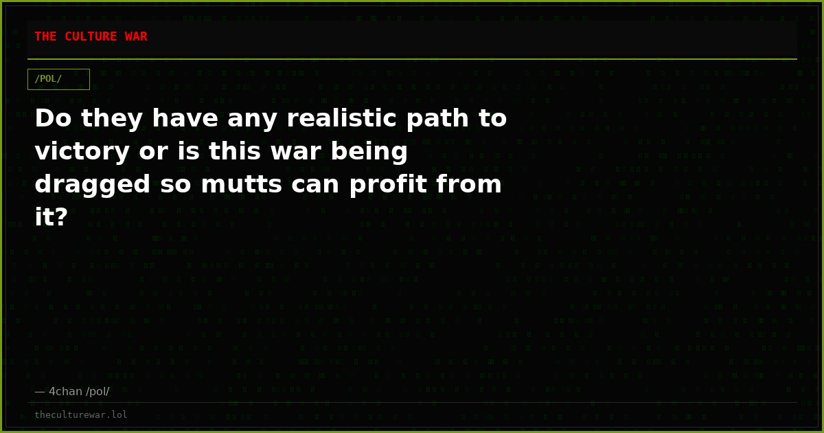 Do they have any realistic path to victory or is this war being dragged so mutts can profit from it?