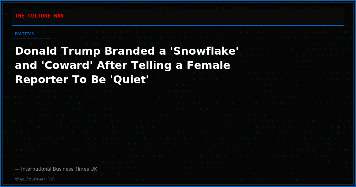 Donald Trump Branded a 'Snowflake' and 'Coward' After Telling a Female Reporter To Be 'Quiet'