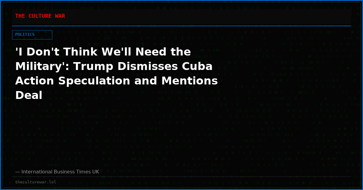 'I Don't Think We'll Need the Military': Trump Dismisses Cuba Action Speculation and Mentions Deal