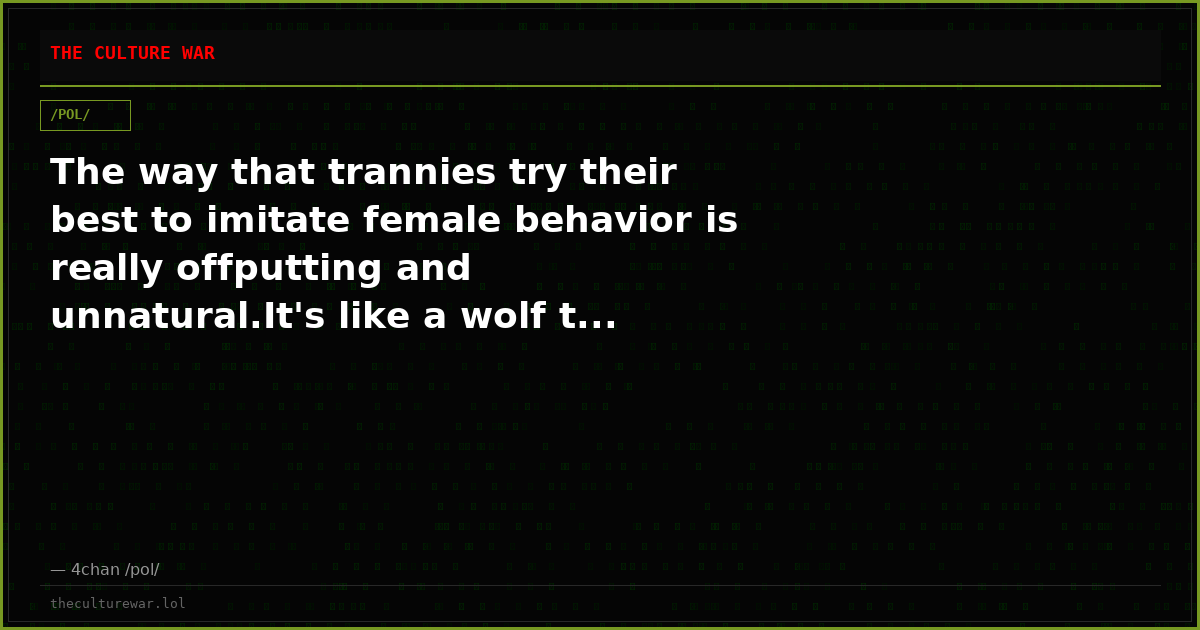 The way that trannies try their best to imitate female behavior is really offputting and unnatural.It's like a wolf t...