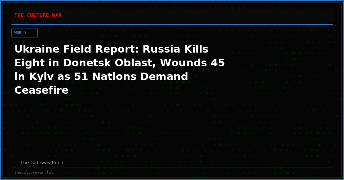 Ukraine Field Report: Russia Kills Eight in Donetsk Oblast, Wounds 45 in Kyiv as 51 Nations Demand Ceasefire