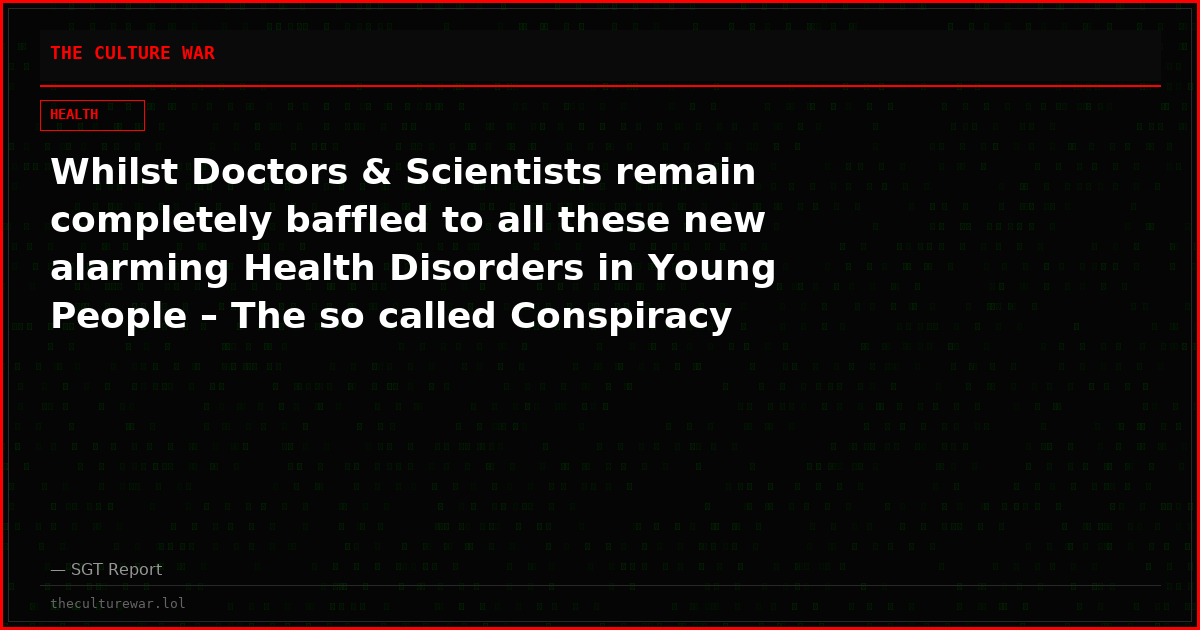 Whilst Doctors & Scientists remain completely baffled to all these new alarming Health Disorders in Young People – The so called Conspiracy Theorists know precisely why