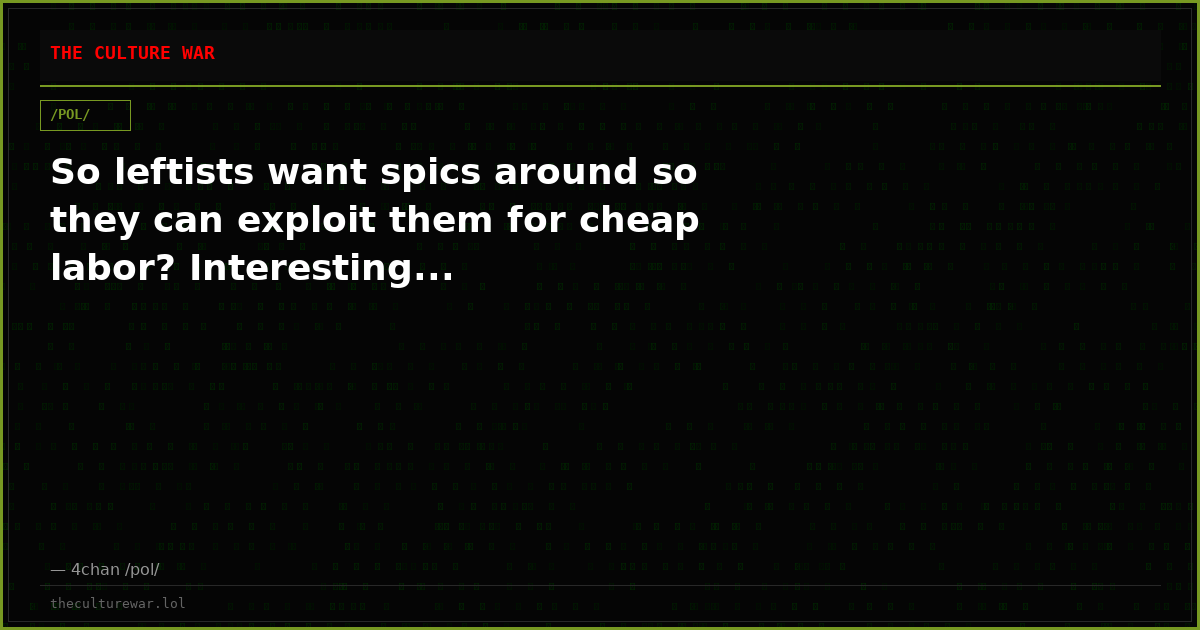 So leftists want spics around so they can exploit them for cheap labor? Interesting...