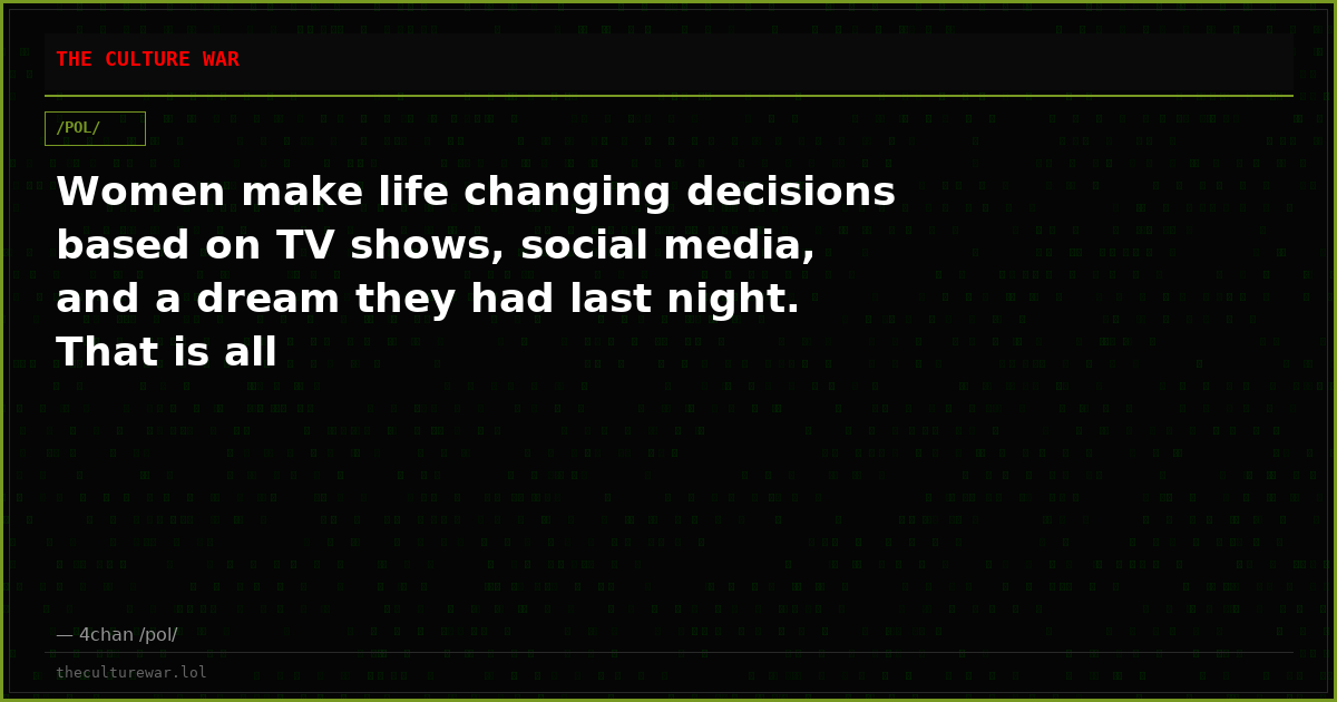 Women make life changing decisions based on TV shows, social media, and a dream they had last night. That is all