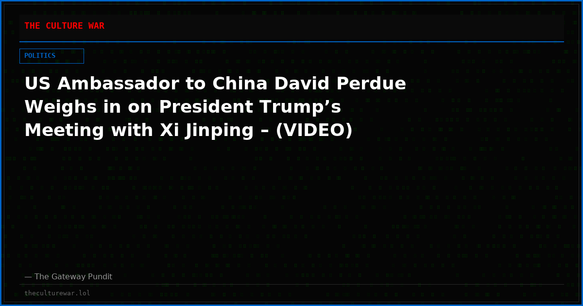 US Ambassador to China David Perdue Weighs in on President Trump’s Meeting with Xi Jinping – (VIDEO)