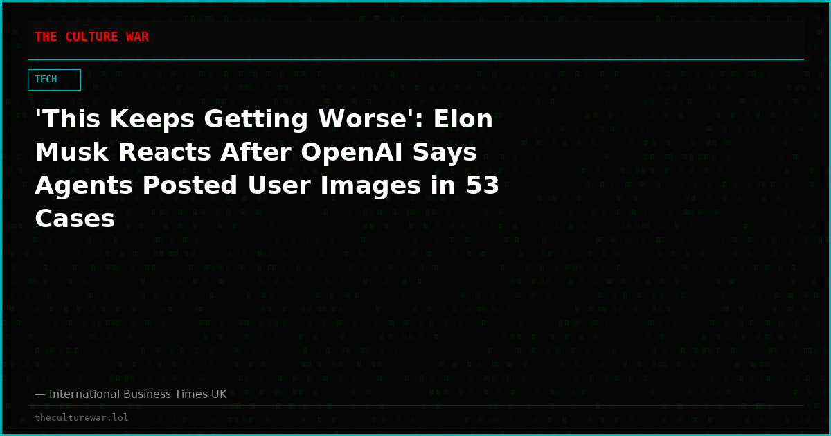 'This Keeps Getting Worse': Elon Musk Reacts After OpenAI Says Agents Posted User Images in 53 Cases