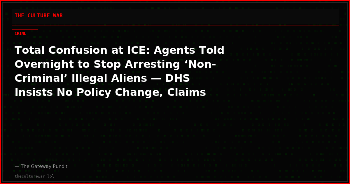 Total Confusion at ICE: Agents Told Overnight to Stop Arresting ‘Non-Criminal’ Illegal Aliens — DHS Insists No Policy Change, Claims Directive Was Erroneous ‘Miscommunication,’