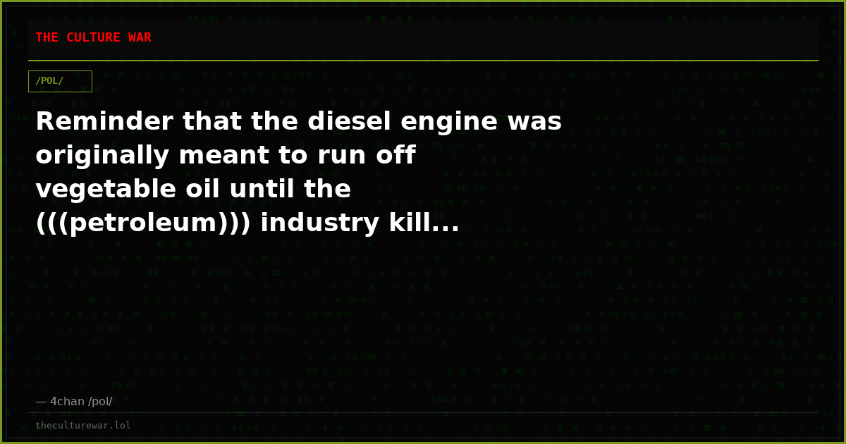 Reminder that the diesel engine was originally meant to run off vegetable oil until the (((petroleum))) industry kill...