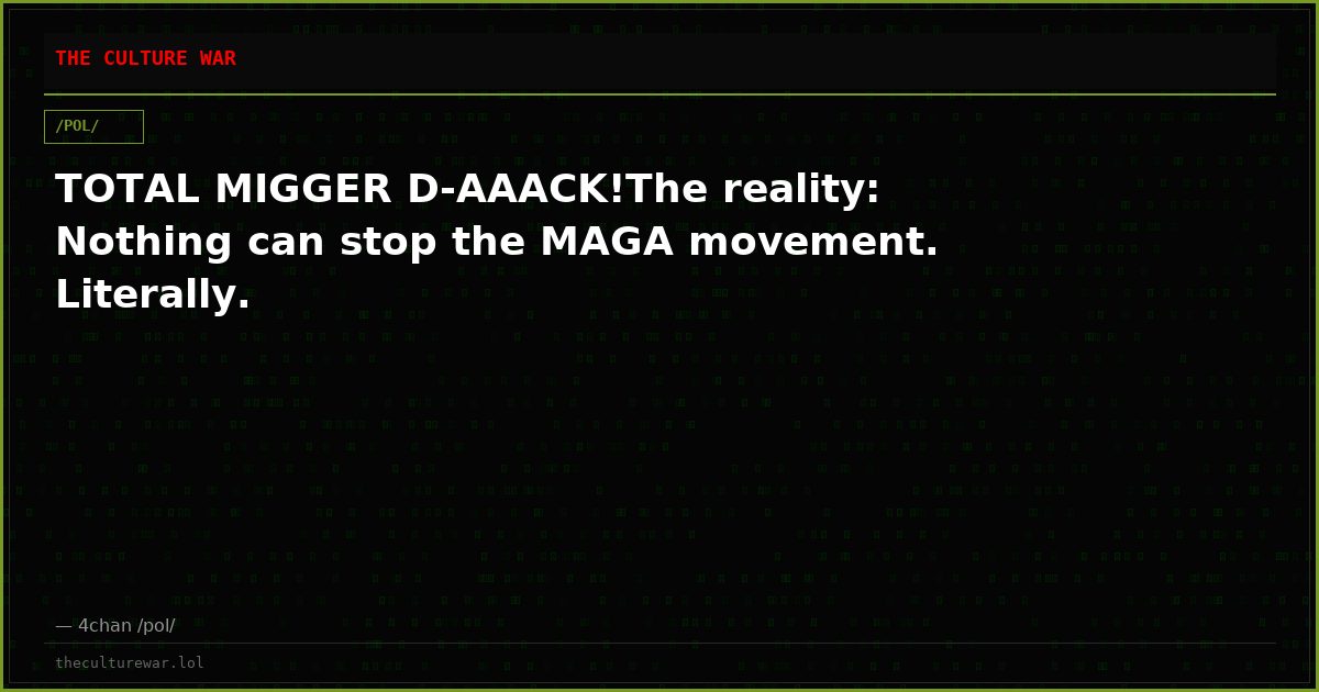 TOTAL MIGGER D-AAACK!The reality: Nothing can stop the MAGA movement. Literally.