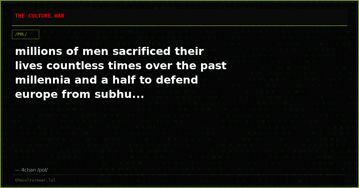 millions of men sacrificed their lives countless times over the past millennia and a half to defend europe from subhu...