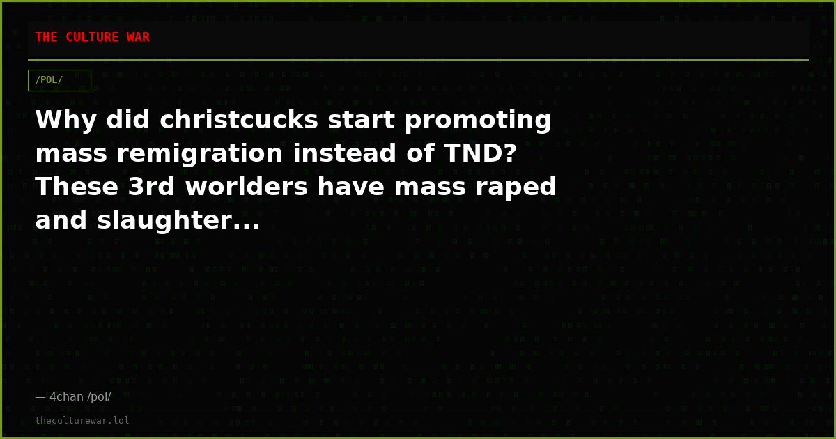 Why did christcucks start promoting mass remigration instead of TND? These 3rd worlders have mass raped and slaughter...