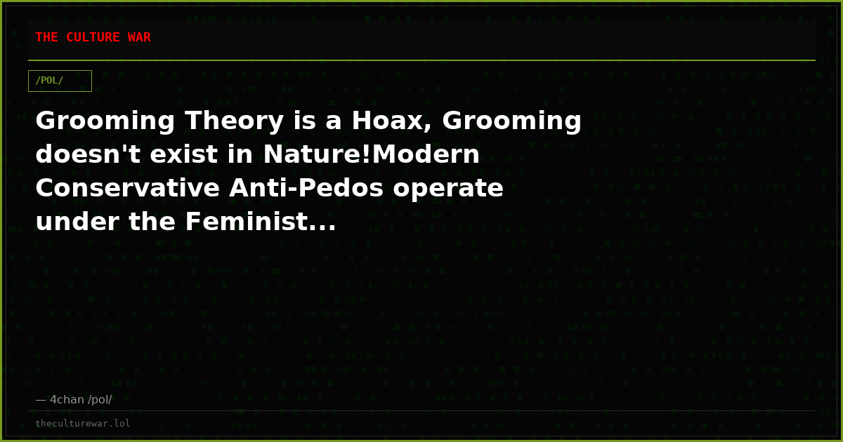 Grooming Theory is a Hoax, Grooming doesn't exist in Nature!Modern Conservative Anti-Pedos operate under the Feminist...