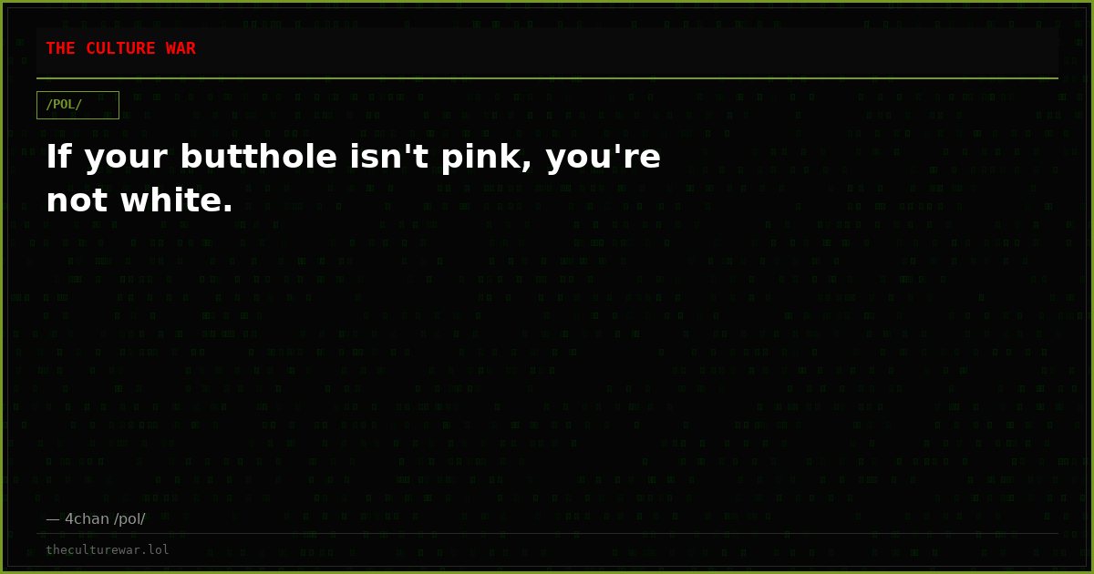 If your butthole isn't pink, you're not white.