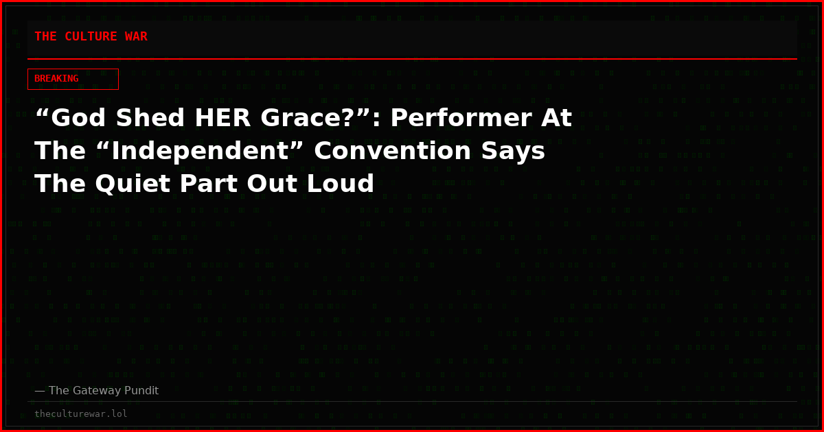 “God Shed HER Grace?”: Performer At The “Independent” Convention Says The Quiet Part Out Loud