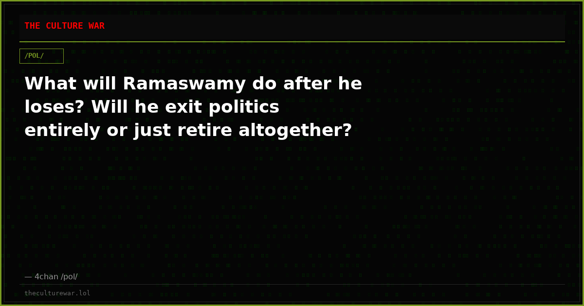 What will Ramaswamy do after he loses? Will he exit politics entirely or just retire altogether?