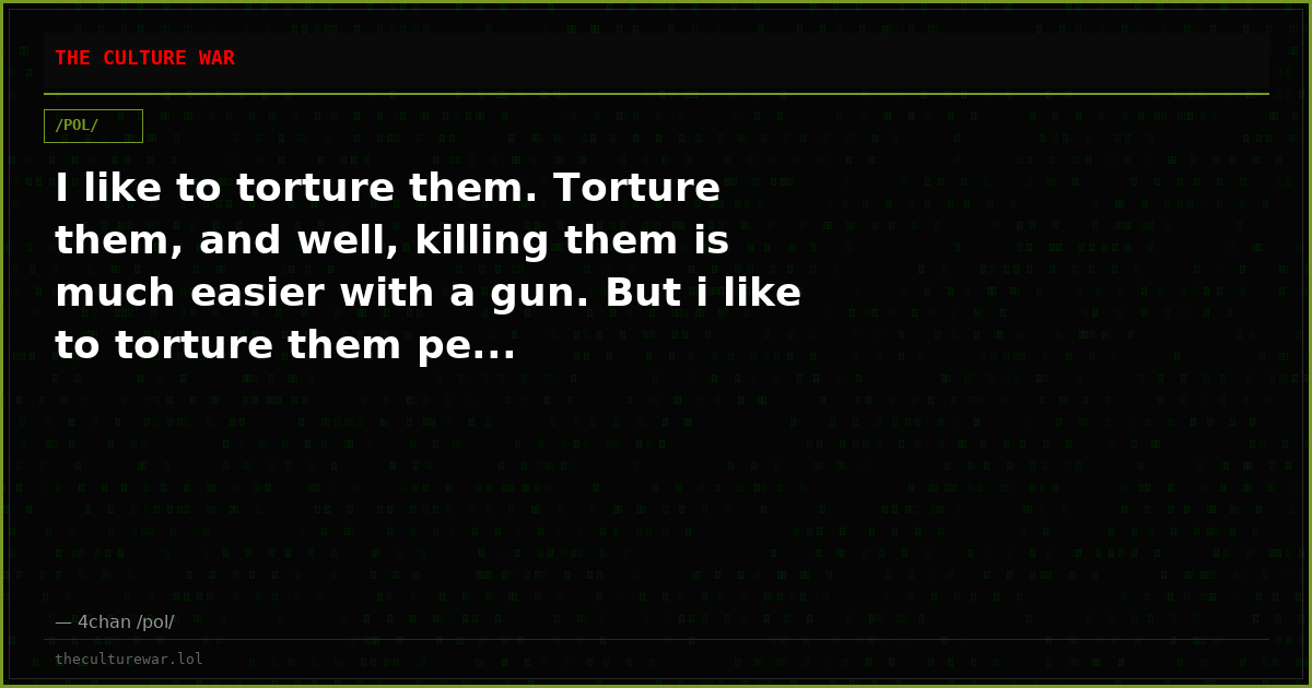 I like to torture them. Torture them, and well, killing them is much easier with a gun. But i like to torture them pe...