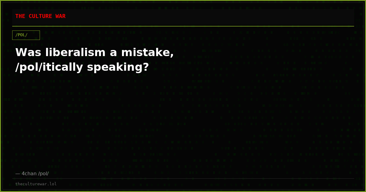 Was liberalism a mistake, /pol/itically speaking?