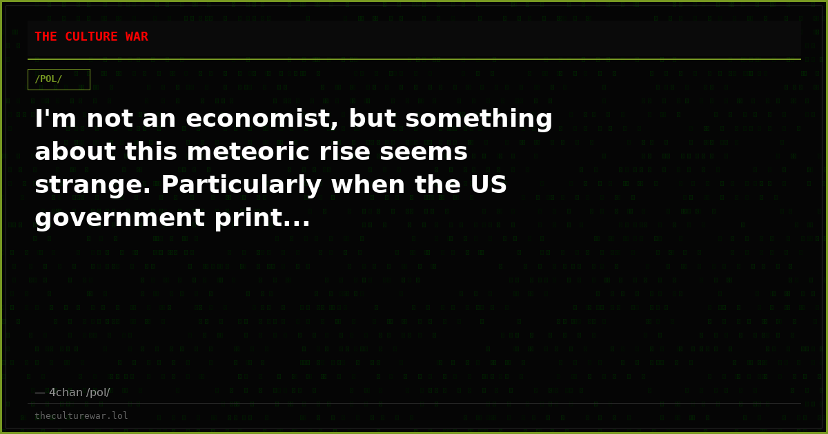 I'm not an economist, but something about this meteoric rise seems strange. Particularly when the US government print...