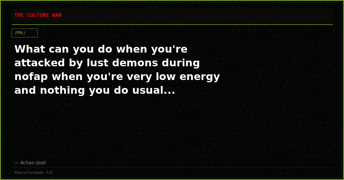 What can you do when you're attacked by lust demons during nofap when you're very low energy and nothing you do usual...