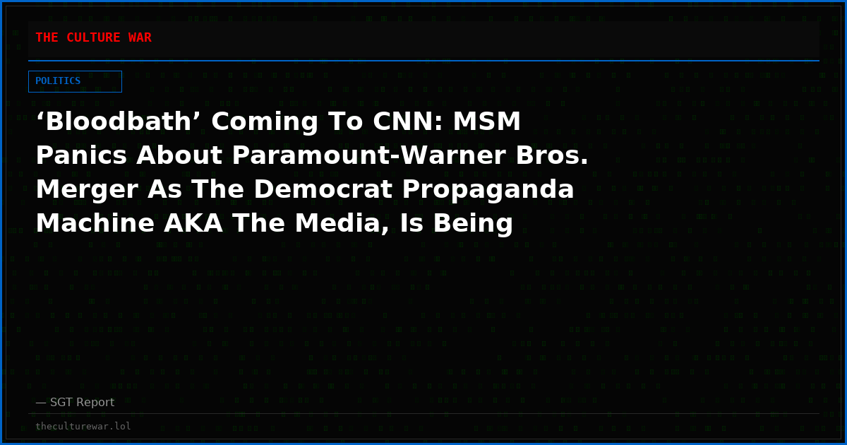 ‘Bloodbath’ Coming To CNN: MSM Panics About Paramount-Warner Bros. Merger As The Democrat Propaganda Machine AKA The Media, Is Being Dismantled