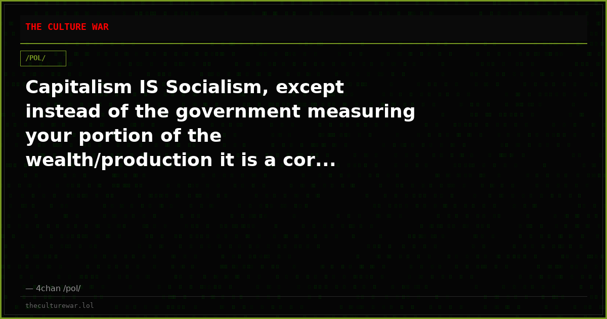 Capitalism IS Socialism, except instead of the government measuring your portion of the wealth/production it is a cor...