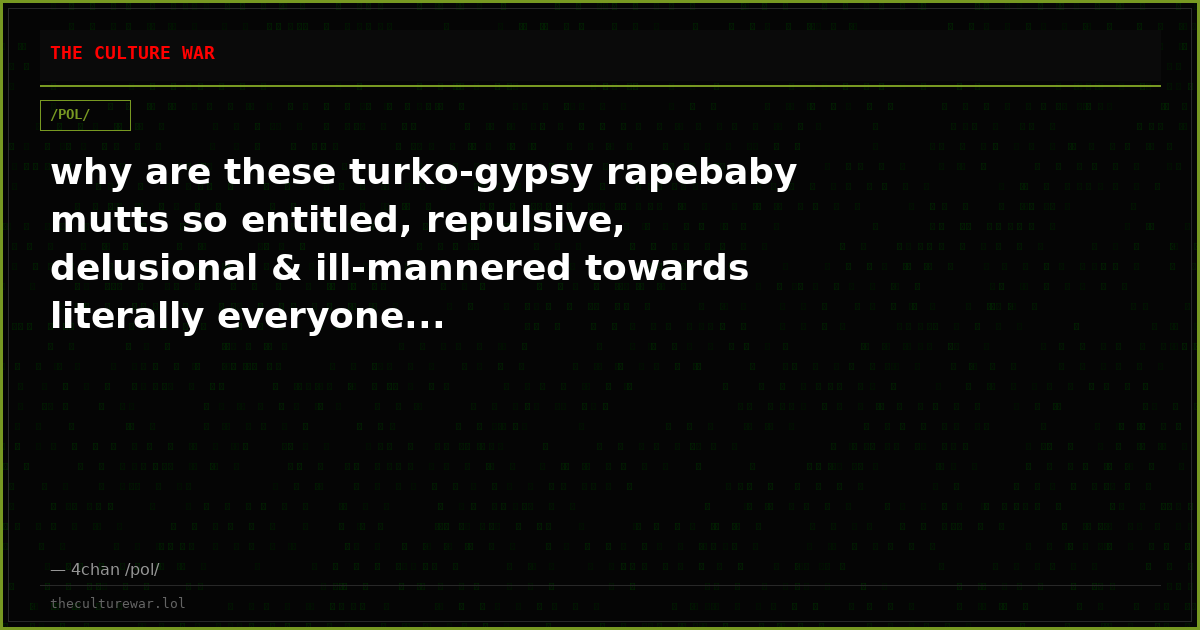 why are these turko-gypsy rapebaby mutts so entitled, repulsive, delusional & ill-mannered towards literally everyone...