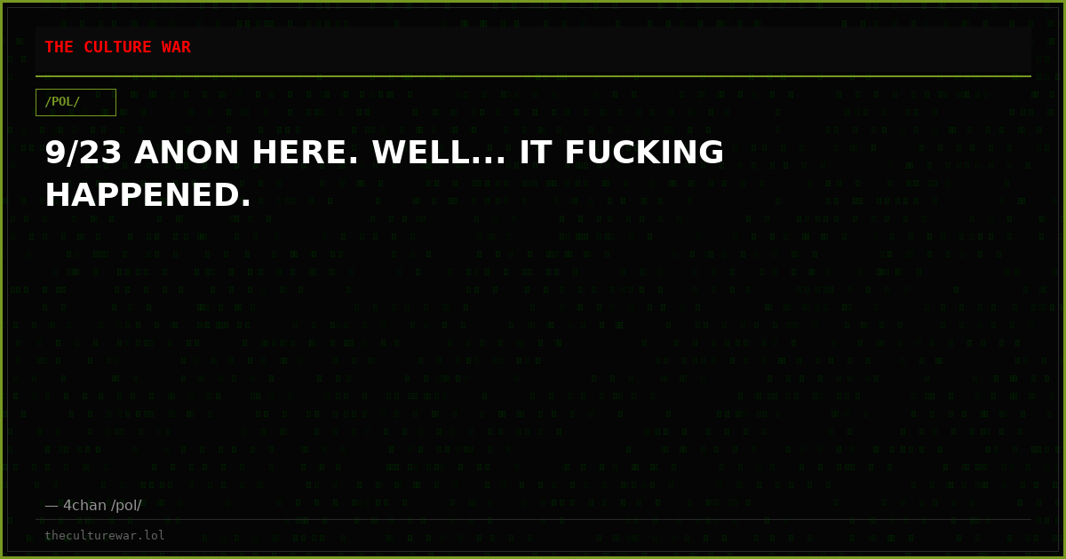 9/23 ANON HERE. WELL... IT FUCKING HAPPENED.