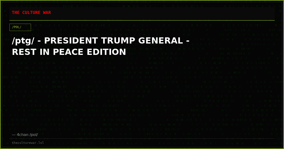 /ptg/ - PRESIDENT TRUMP GENERAL - REST IN PEACE EDITION
