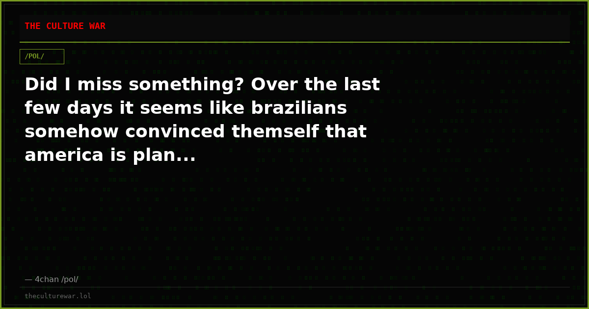 Did I miss something? Over the last few days it seems like brazilians somehow convinced themself that america is plan...