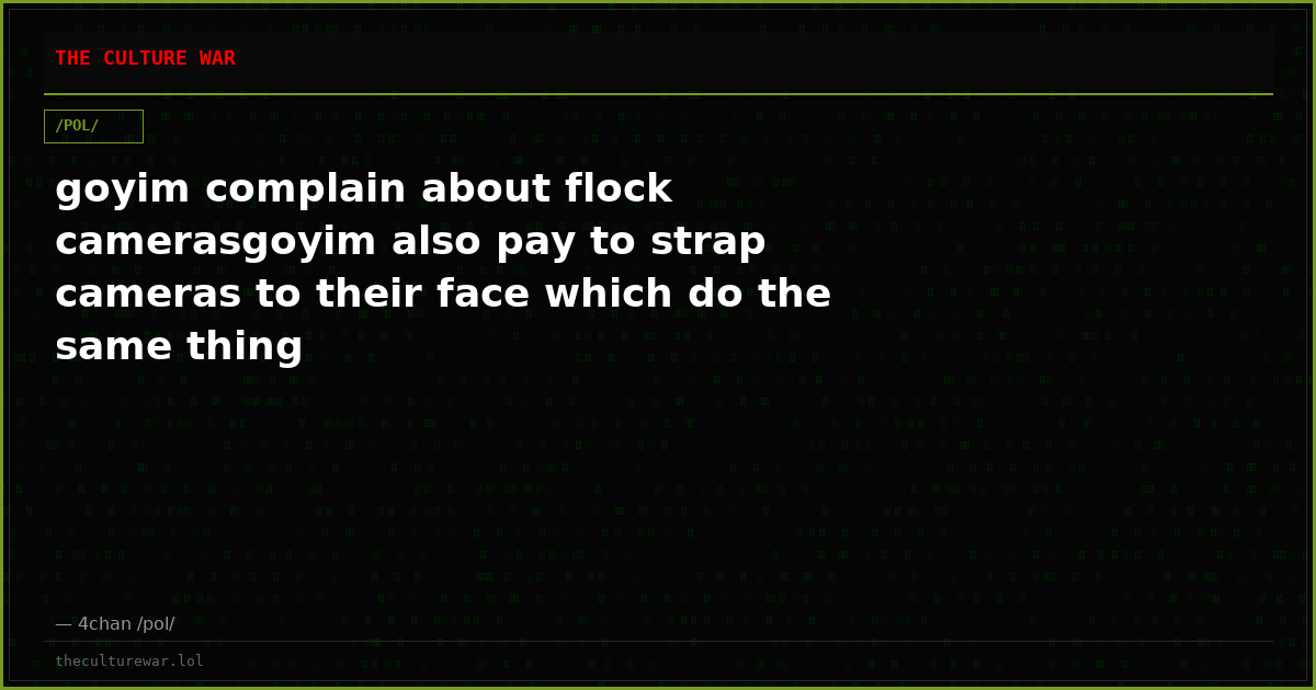 goyim complain about flock camerasgoyim also pay to strap cameras to their face which do the same thing