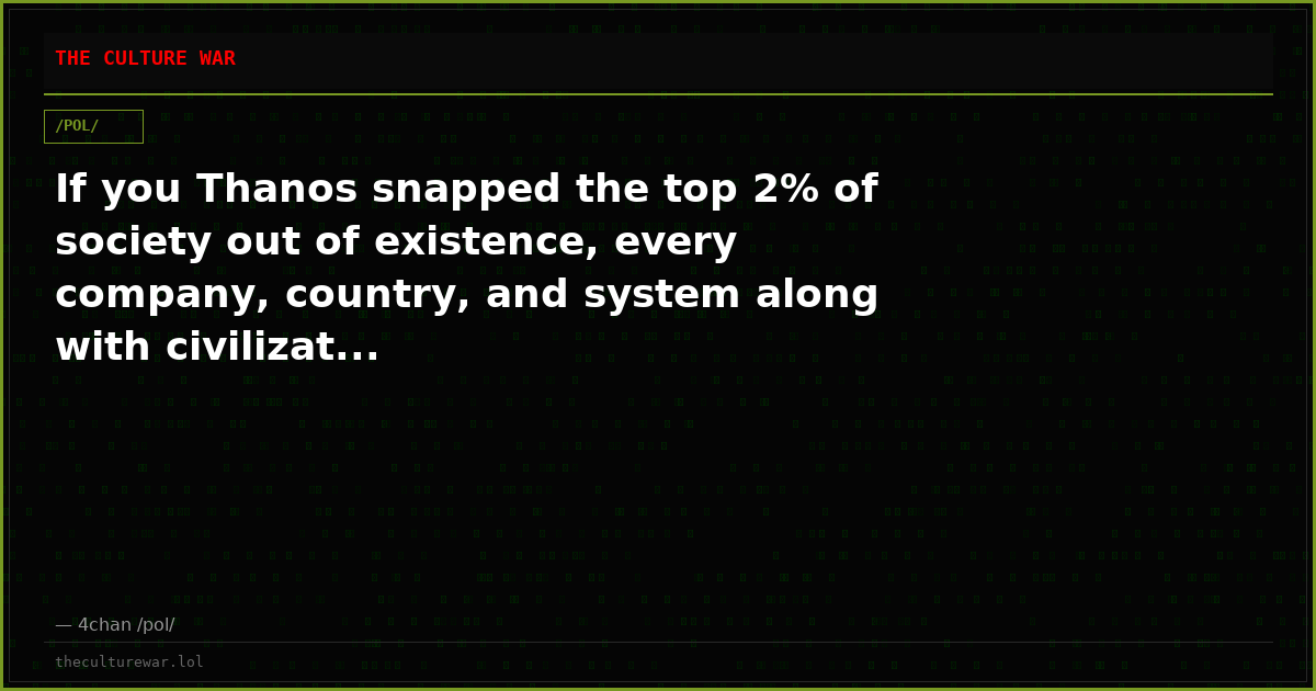 If you Thanos snapped the top 2% of society out of existence, every company, country, and system along with civilizat...